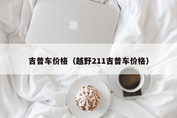 吉普车价格(越野211吉普车价格)