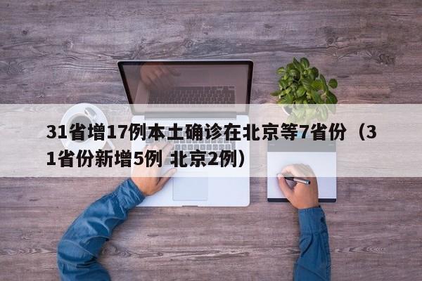 31省增17例本土确诊在北京等7省份(31省份新增5例 北京2例)