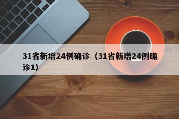 31省新增24例确诊(31省新增24例确诊1)