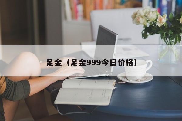 足金(足金999今日价格)