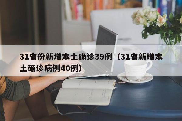 31省份新增本土确诊39例(31省新增本土确诊病例40例)
