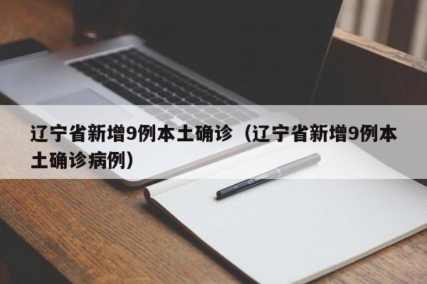 辽宁省新增9例本土确诊(辽宁省新增9例本土确诊病例)