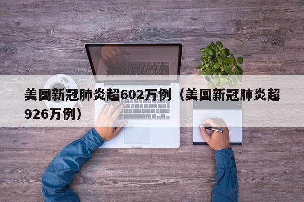 美国新冠肺炎超602万例(美国新冠肺炎超926万例)
