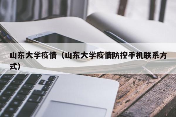 山东大学疫情(山东大学疫情防控手机联系方式)