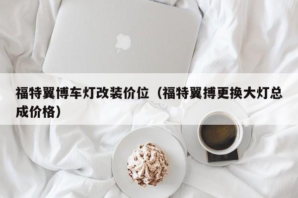 福特翼博车灯改装价位(福特翼搏更换大灯总成价格)