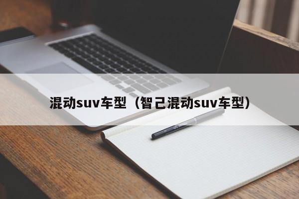 混动suv车型(智己混动suv车型)