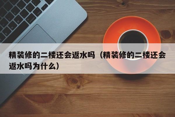 精装修的二楼还会返水吗(精装修的二楼还会返水吗为什么)