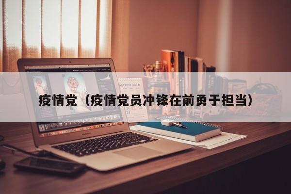 疫情党(疫情党员冲锋在前勇于担当)
