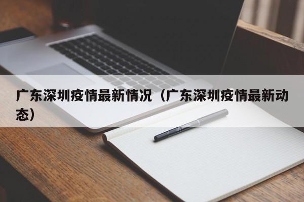 广东深圳疫情最新情况(广东深圳疫情最新动态)
