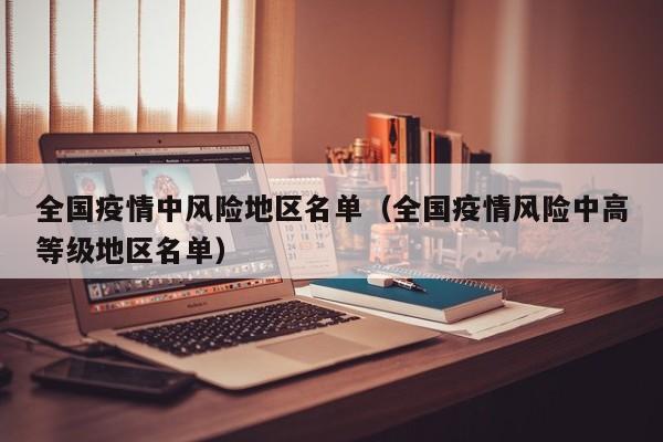 全国疫情中风险地区名单(全国疫情风险中高等级地区名单)