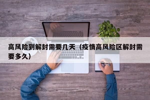 高风险到解封需要几天(疫情高风险区解封需要多久)