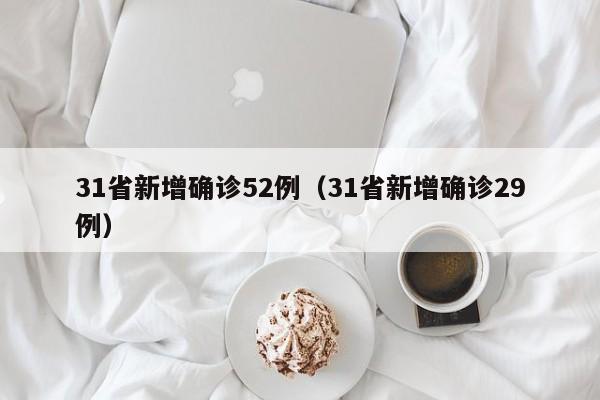 31省新增确诊52例(31省新增确诊29例)