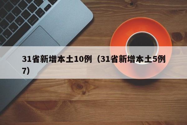 31省新增本土10例(31省新增本土5例7)