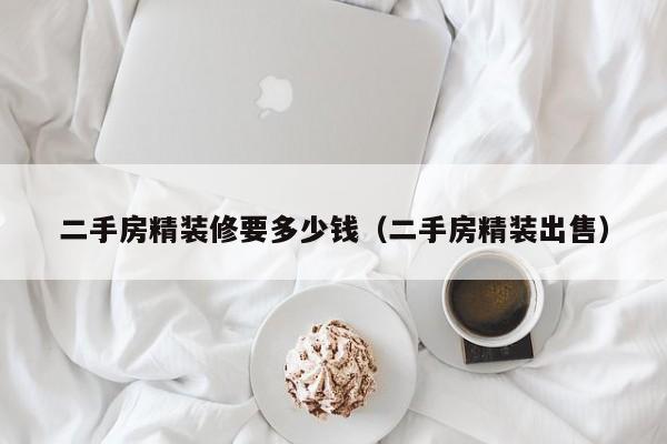 二手房精装修要多少钱(二手房精装出售)