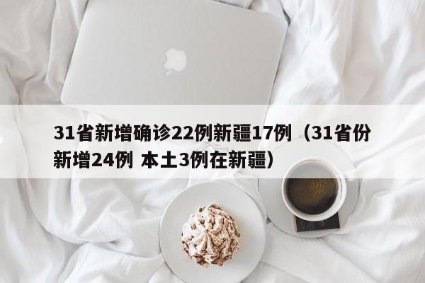 31省新增确诊22例新疆17例(31省份新增24例 本土3例在新疆)
