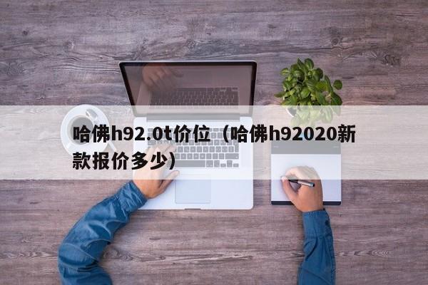 哈佛h92.0t价位(哈佛h92020新款报价多少)