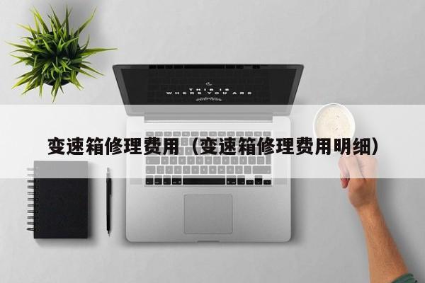 变速箱修理费用(变速箱修理费用明细)