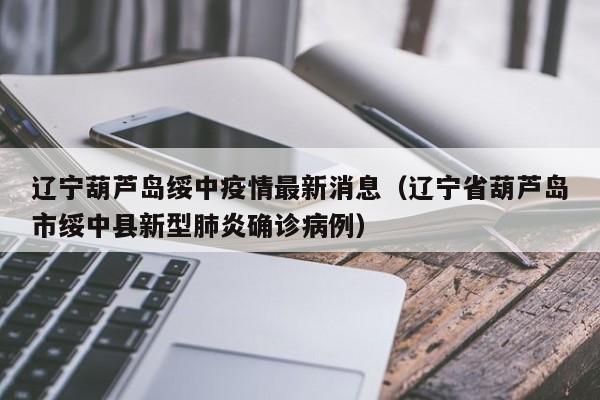 辽宁葫芦岛绥中疫情最新消息(辽宁省葫芦岛市绥中县新型肺炎确诊病例)