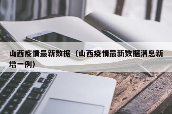 山西疫情最新数据(山西疫情最新数据消息新增一例)