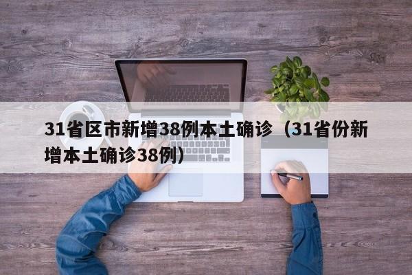 31省区市新增38例本土确诊(31省份新增本土确诊38例)