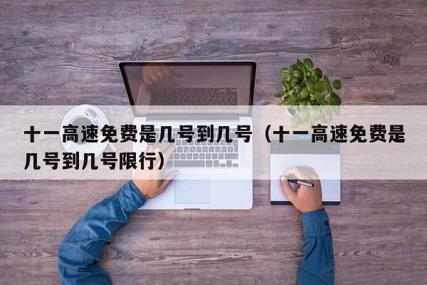 十一高速免费是几号到几号(十一高速免费是几号到几号限行)