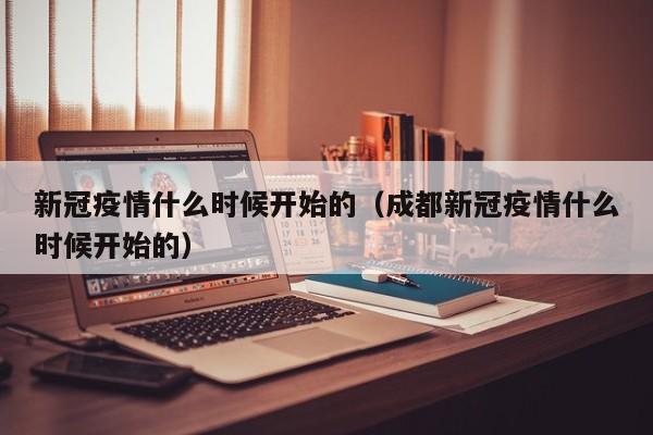 新冠疫情什么时候开始的(成都新冠疫情什么时候开始的)