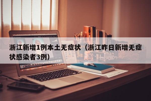 浙江新增1例本土无症状(浙江昨日新增无症状感染者3例)