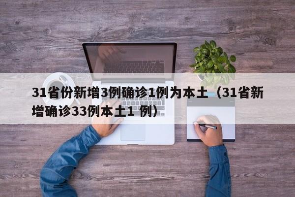31省份新增3例确诊1例为本土(31省新增确诊33例本土1 例)