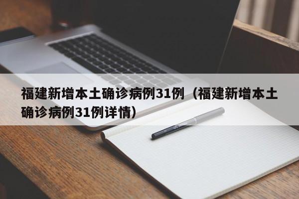 福建新增本土确诊病例31例(福建新增本土确诊病例31例详情)
