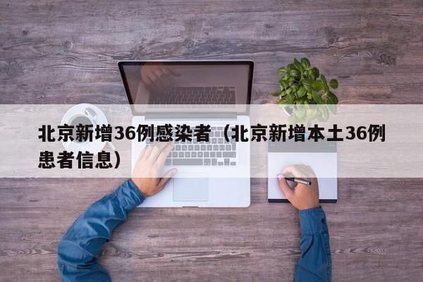 北京新增36例感染者(北京新增本土36例患者信息)