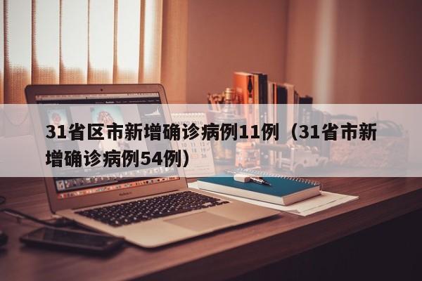 31省区市新增确诊病例11例(31省市新增确诊病例54例)