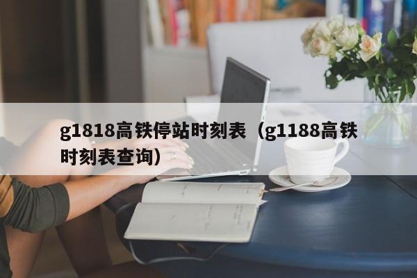 g1818高铁停站时刻表(g1188高铁时刻表查询)