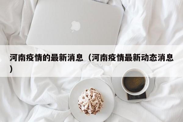 河南疫情的最新消息(河南疫情最新动态消息)