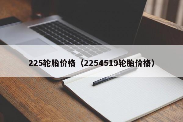225轮胎价格(2254519轮胎价格)