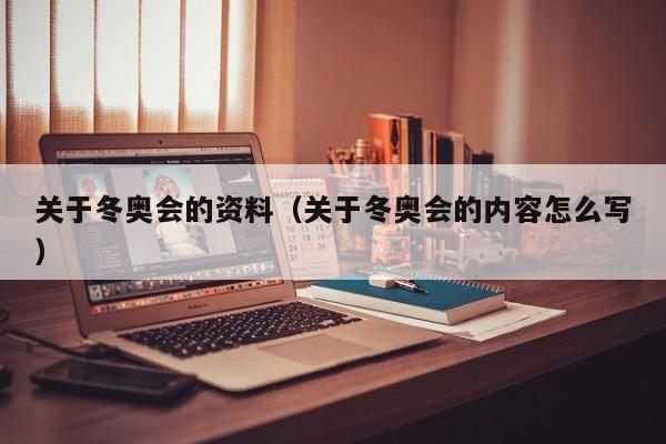 关于冬奥会的资料(关于冬奥会的内容怎么写)