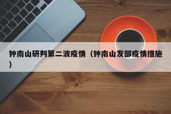 钟南山研判第二波疫情(钟南山发部疫情措施)