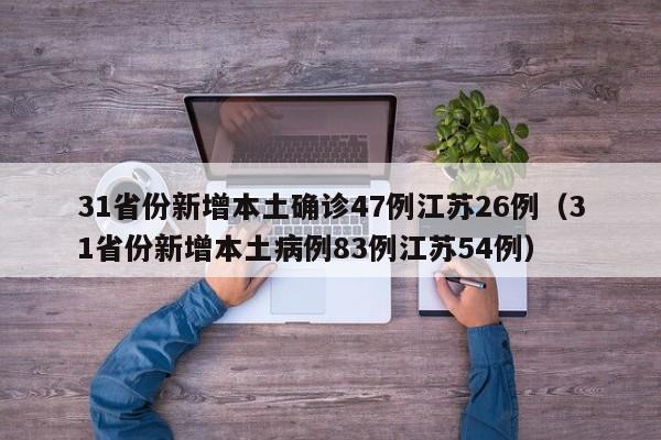 31省份新增本土确诊47例江苏26例(31省份新增本土病例83例江苏54例)