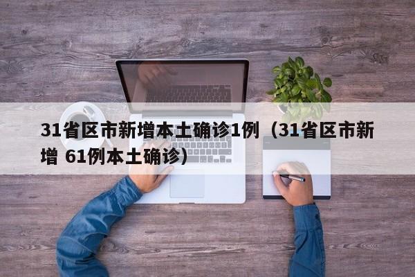 31省区市新增本土确诊1例(31省区市新增 61例本土确诊)