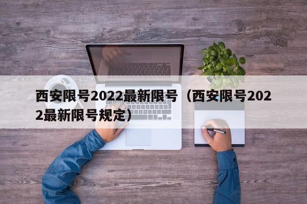 西安限号2022最新限号(西安限号2022最新限号规定)