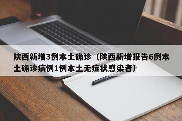 陕西新增3例本土确诊(陕西新增报告6例本土确诊病例1例本土无症状感染者)