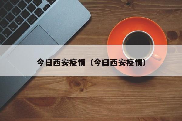 今日西安疫情(今曰西安疫情)