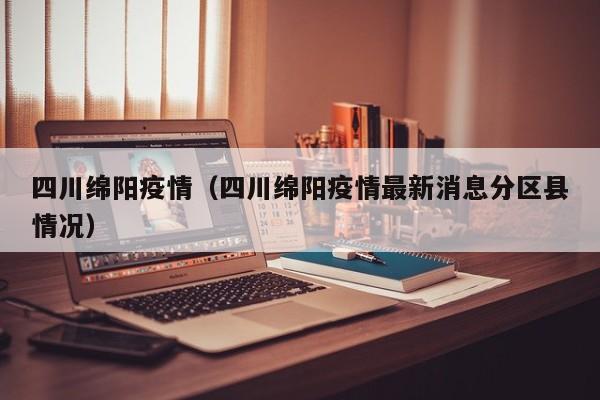 四川绵阳疫情(四川绵阳疫情最新消息分区县情况)