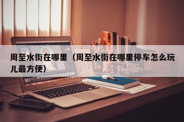 周至水街在哪里(周至水街在哪里停车怎么玩儿最方便)