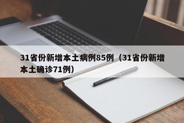 31省份新增本土病例85例(31省份新增本土确诊71例)