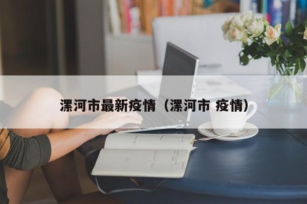 漯河市最新疫情(漯河市 疫情)