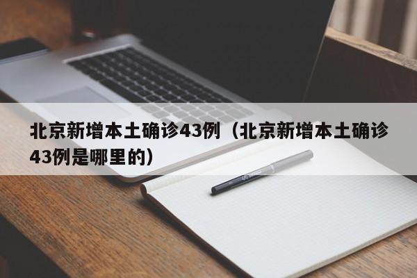 北京新增本土确诊43例(北京新增本土确诊43例是哪里的)