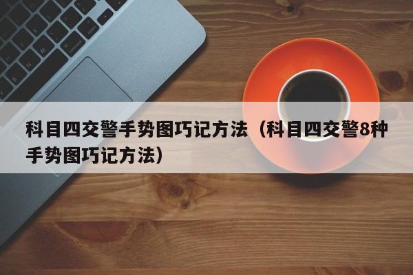 科目四交警手势图巧记方法(科目四交警8种手势图巧记方法)