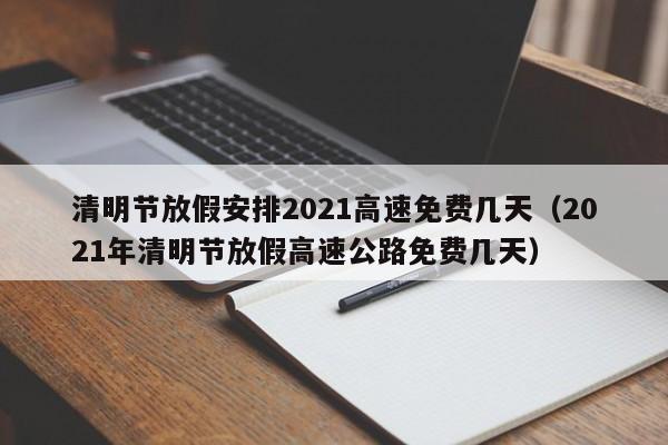 清明节放假安排2021高速免费几天(2021年清明节放假高速公路免费几天)
