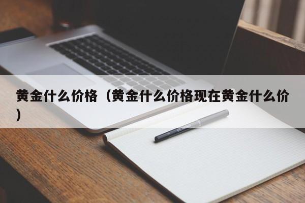 黄金什么价格(黄金什么价格现在黄金什么价)