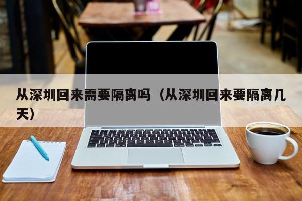 从深圳回来需要隔离吗(从深圳回来要隔离几天)